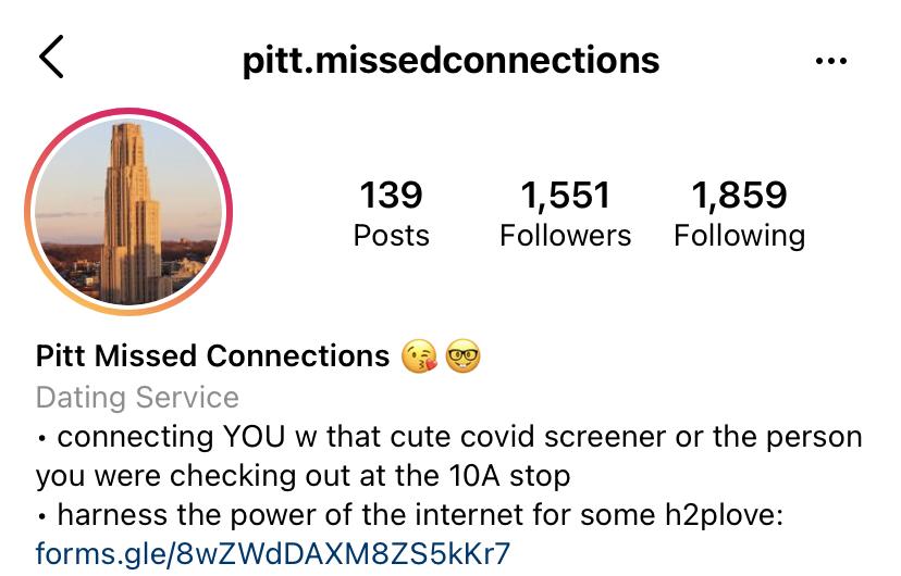 Pitt Missed Connections is an Instagram account with the mission of putting students in contact with a person they wish they had spoken to. An anonymous Pitt student created the account after Pitt shut down due to the pandemic. 